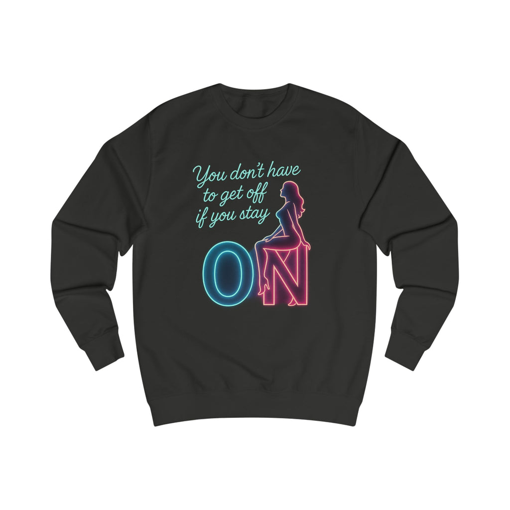 "You Don't Have to Get Off If You Stay ON" Crewneck