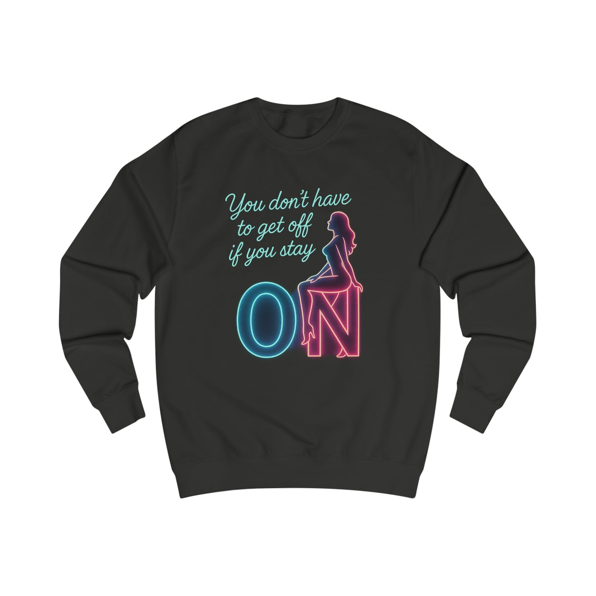 "You Don't Have to Get Off If You Stay ON" Crewneck