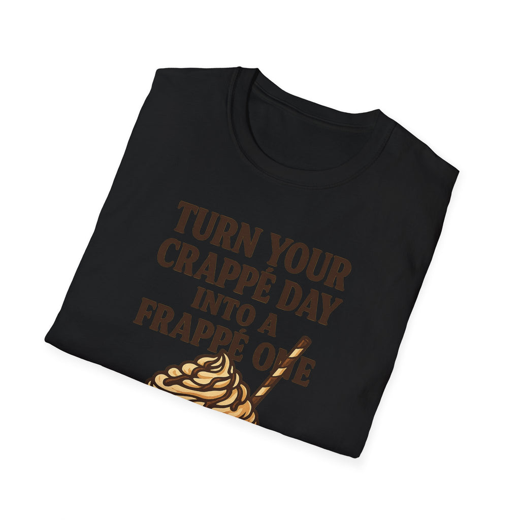 Turn Your Crappe Day into a Frappe One - Frappuccino Unisex T-Shirt