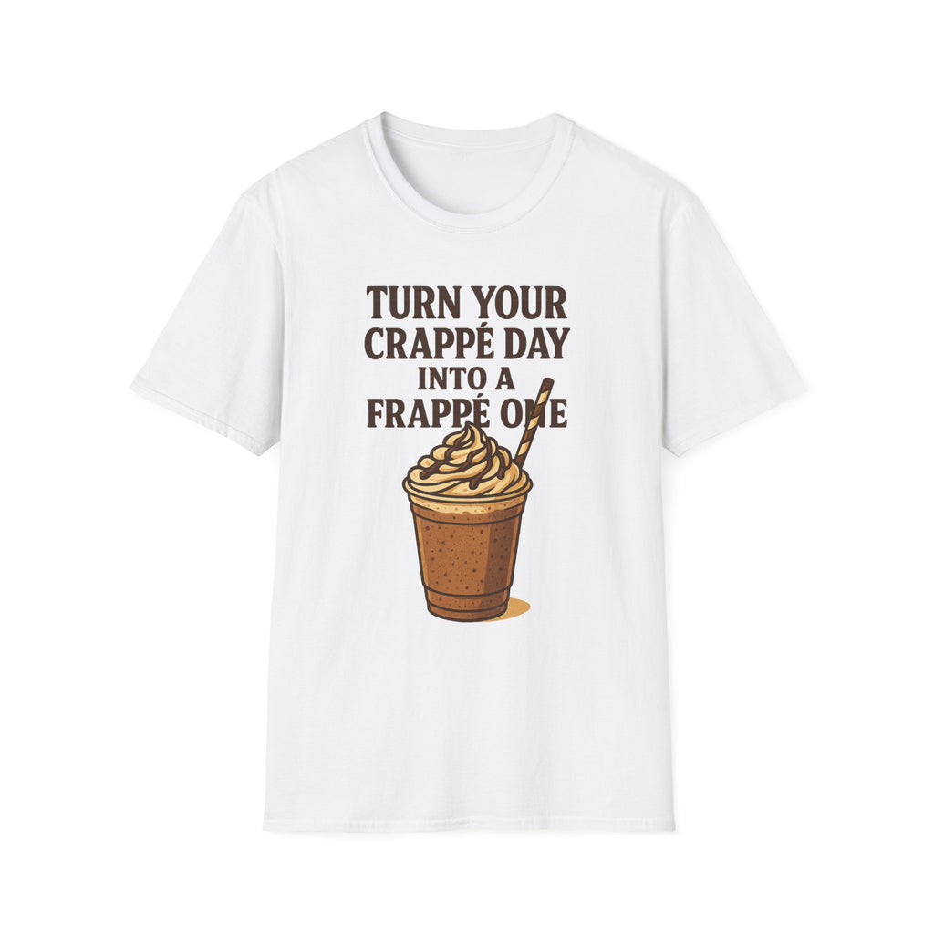 Turn Your Crappe Day into a Frappe One - Frappuccino Unisex T-Shirt